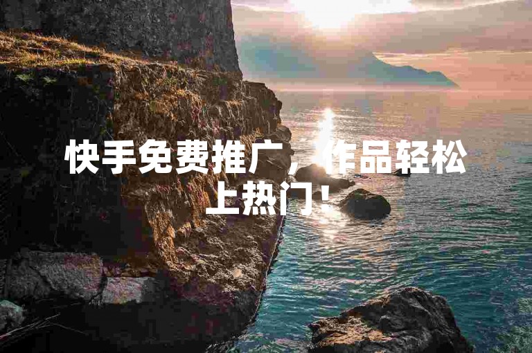 快手免费推广，作品轻松上热门！