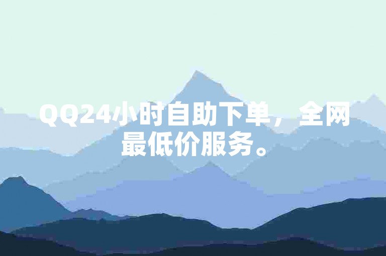 QQ24小时自助下单，全网最低价服务。