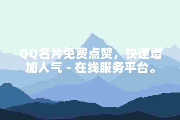 QQ名片免费点赞，快速增加人气 - 在线服务平台。