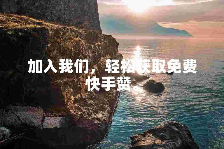 加入我们，轻松获取免费快手赞。