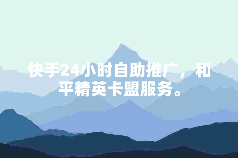 快手24小时自助推广，和平精英卡盟服务。