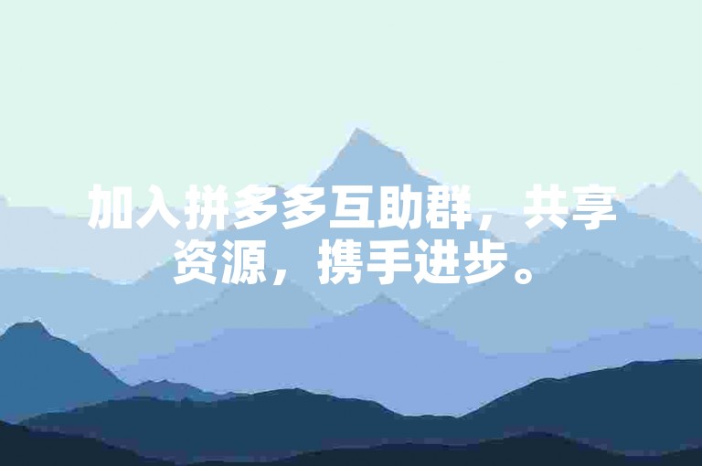 加入拼多多互助群，共享资源，携手进步。