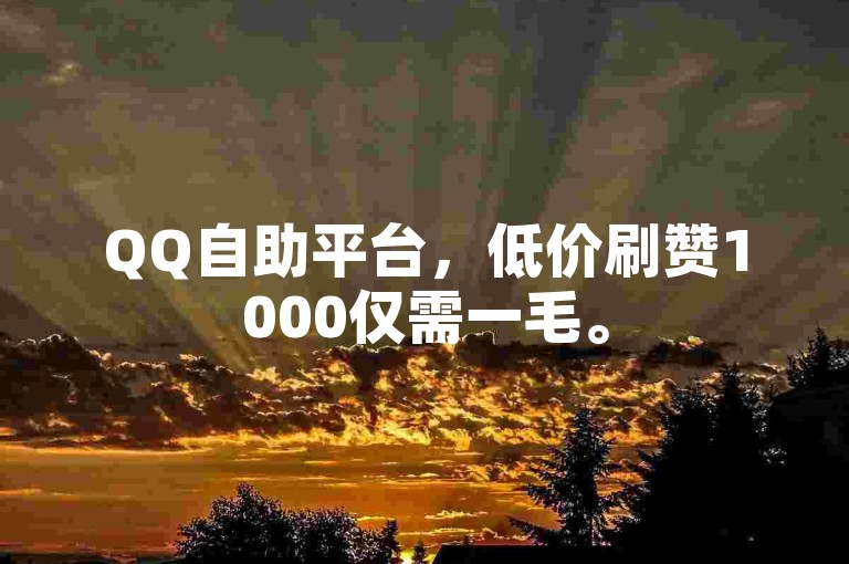 QQ自助平台，低价刷赞1000仅需一毛。