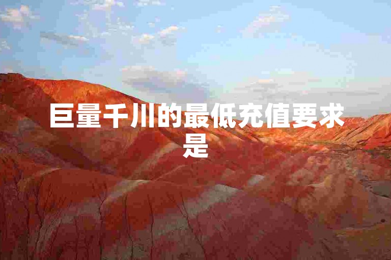 巨量千川的最低充值要求是5000元。