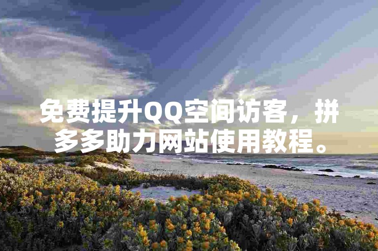 免费提升QQ空间访客，拼多多助力网站使用教程。