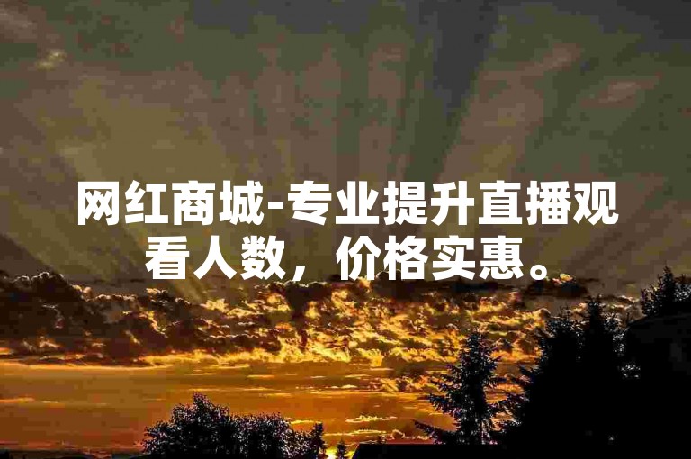网红商城-专业提升直播观看人数，价格实惠。