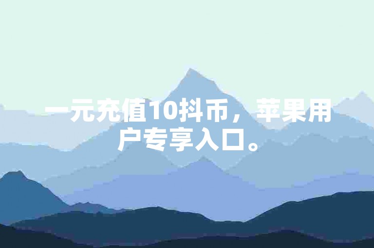 一元充值10抖币，苹果用户专享入口。