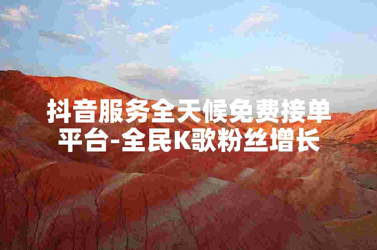 抖音服务全天候免费接单平台-全民K歌粉丝增长