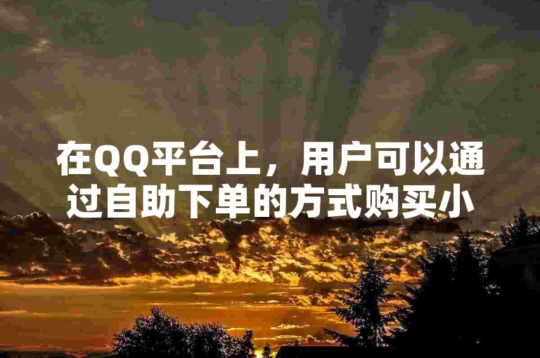 在QQ平台上，用户可以通过自助下单的方式购买小红书点赞服务，操作简便快捷。