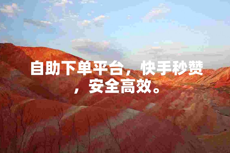 自助下单平台，快手秒赞，安全高效。