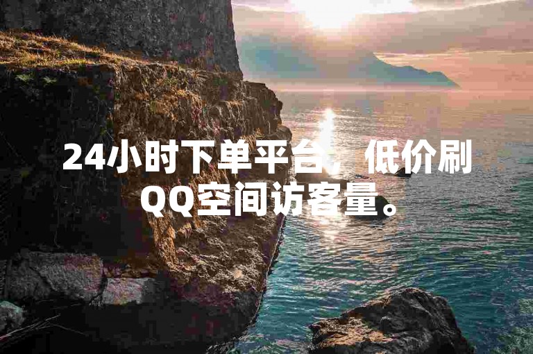 24小时下单平台，低价刷QQ空间访客量。