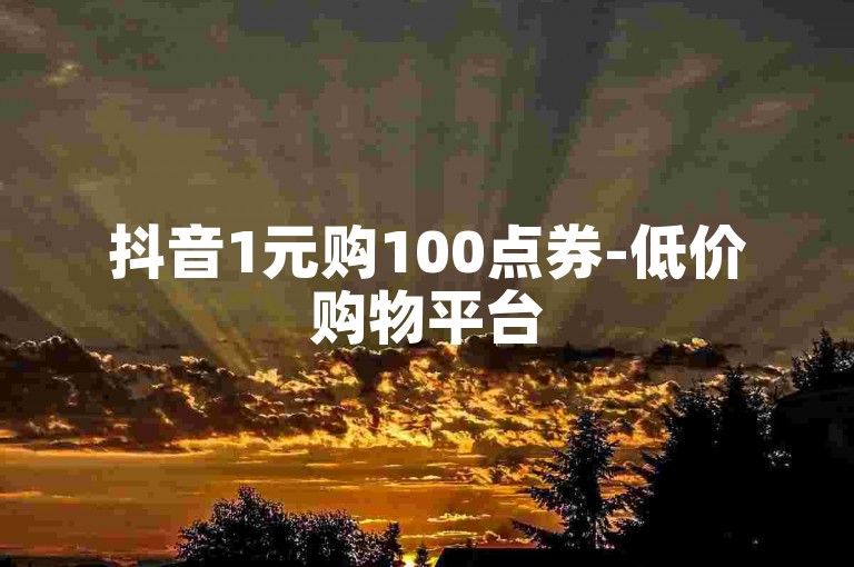 抖音1元购100点券-低价购物平台