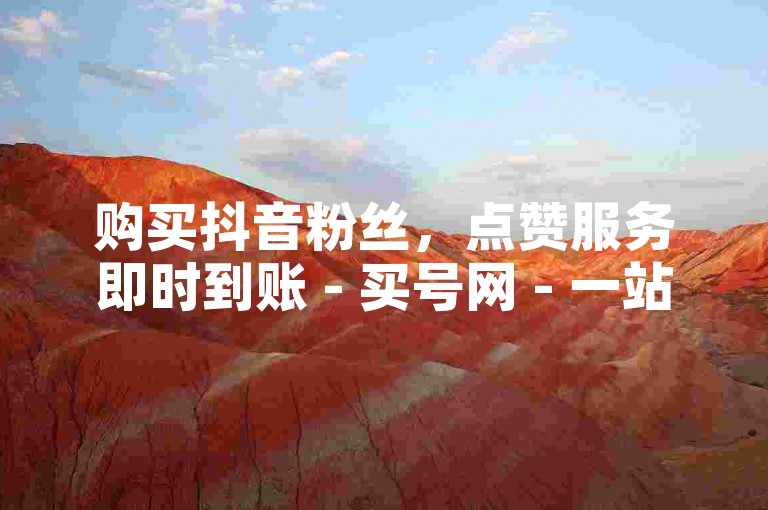 购买抖音粉丝，点赞服务即时到账 - 买号网 - 一站式服务平台