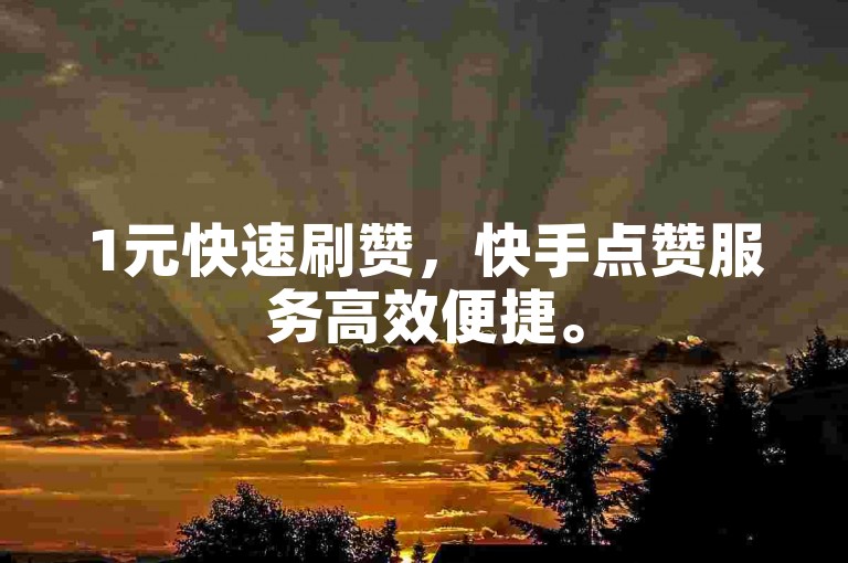 1元快速刷赞，快手点赞服务高效便捷。