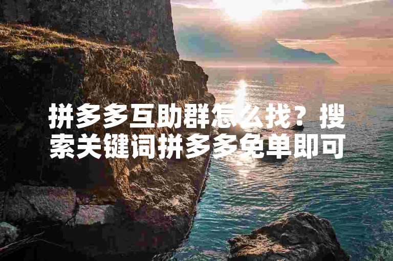 拼多多互助群怎么找？搜索关键词拼多多免单即可。