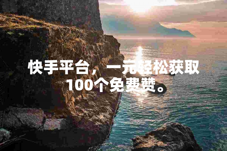 快手平台，一元轻松获取100个免费赞。
