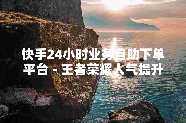 快手24小时业务自助下单平台 - 王者荣耀人气提升助手_全网最低价卡盟网站。