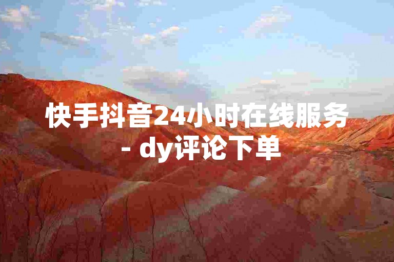 快手抖音24小时在线服务 - dy评论下单