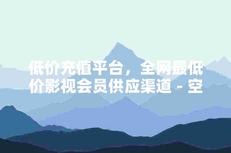 低价充值平台，全网最低价影视会员供应渠道 - 空间说说点赞服务 - 快手亲密度1元刷。