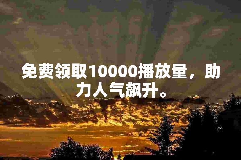 免费领取10000播放量，助力人气飙升。