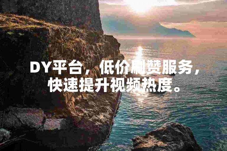 DY平台，低价刷赞服务，快速提升视频热度。