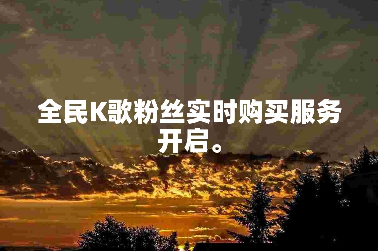 全民K歌粉丝实时购买服务开启。