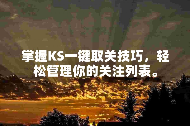 掌握KS一键取关技巧，轻松管理你的关注列表。