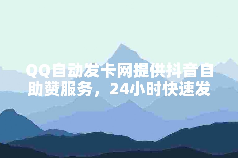 QQ自动发卡网提供抖音自助赞服务，24小时快速发货。