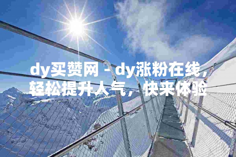 dy买赞网 - dy涨粉在线，轻松提升人气，快来体验吧！