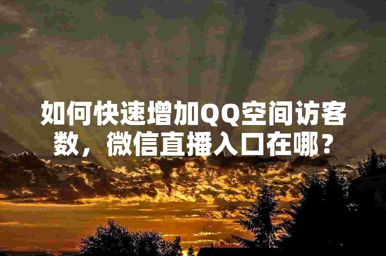 如何快速增加QQ空间访客数，微信直播入口在哪？