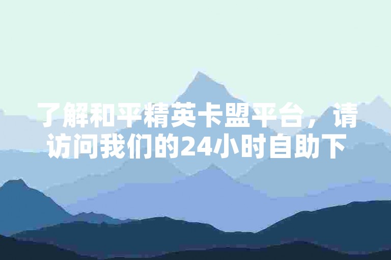 了解和平精英卡盟平台，请访问我们的24小时自助下单网站。
