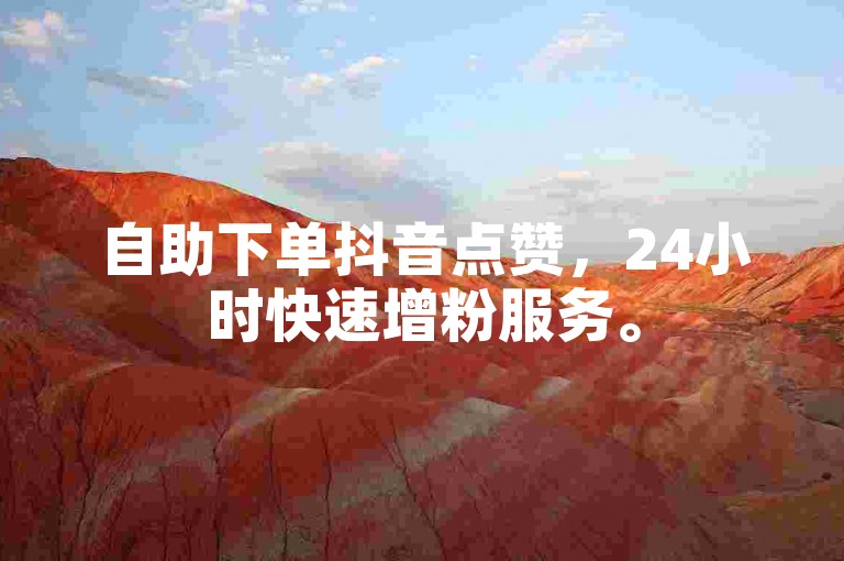 自助下单抖音点赞，24小时快速增粉服务。