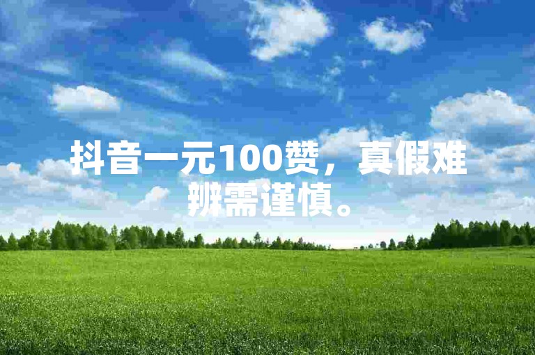 抖音一元100赞，真假难辨需谨慎。