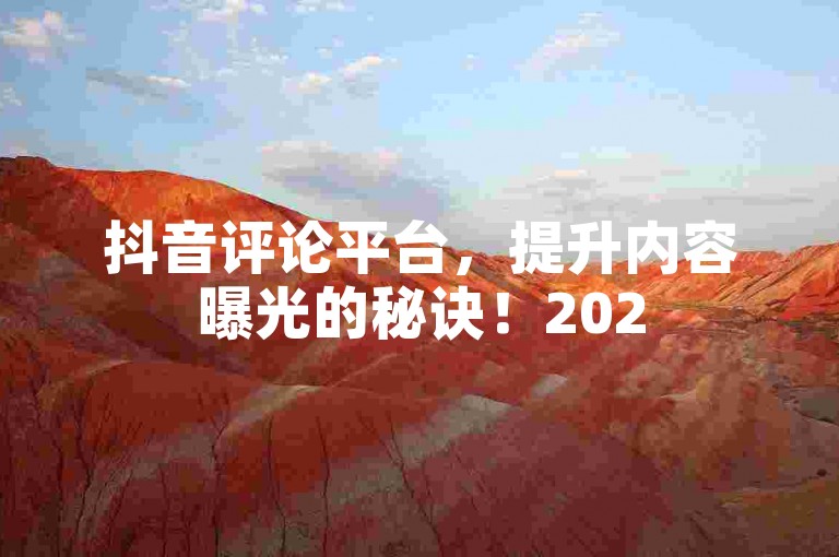 抖音评论平台，提升内容曝光的秘诀！2025必备技能。