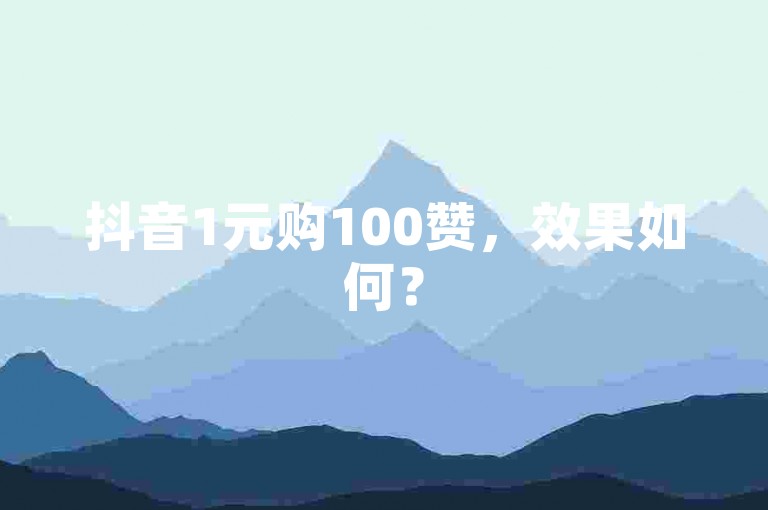 抖音1元购100赞，效果如何？