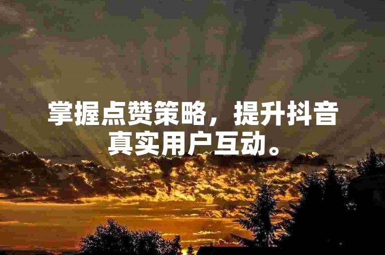 掌握点赞策略，提升抖音真实用户互动。