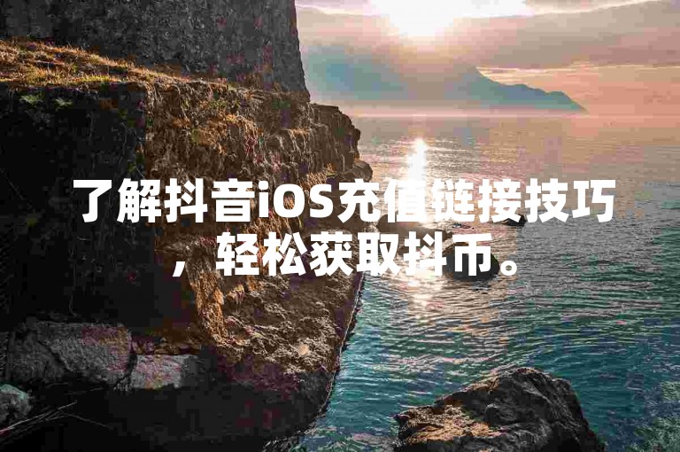 了解抖音iOS充值链接技巧，轻松获取抖币。