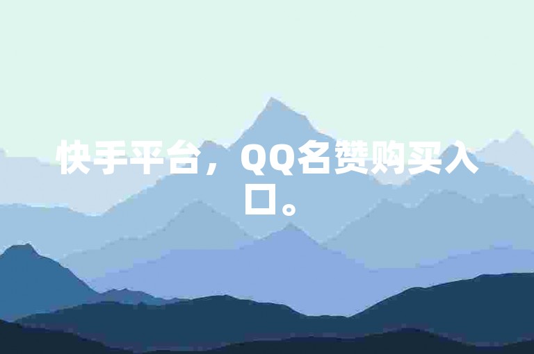 快手平台，QQ名赞购买入口。