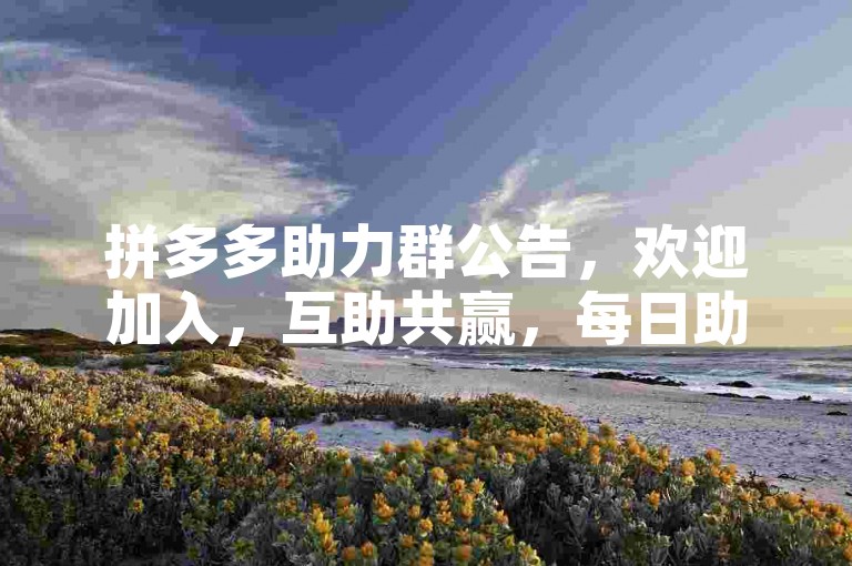拼多多助力群公告，欢迎加入，互助共赢，每日助力赢好礼！