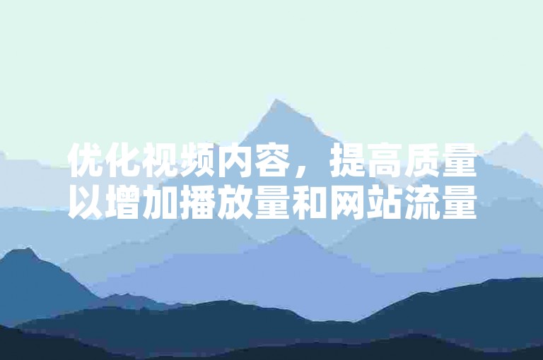 优化视频内容，提高质量以增加播放量和网站流量。