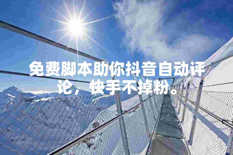 免费脚本助你抖音自动评论，快手不掉粉。