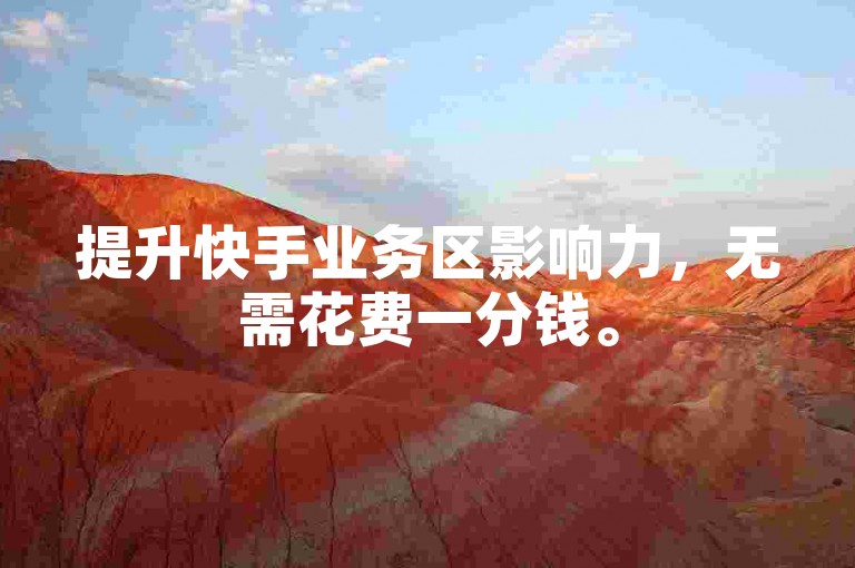 提升快手业务区影响力，无需花费一分钱。