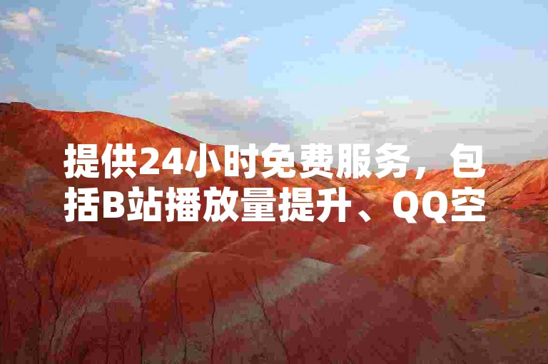 提供24小时免费服务，包括B站播放量提升、QQ空间访客增加及快手点赞。