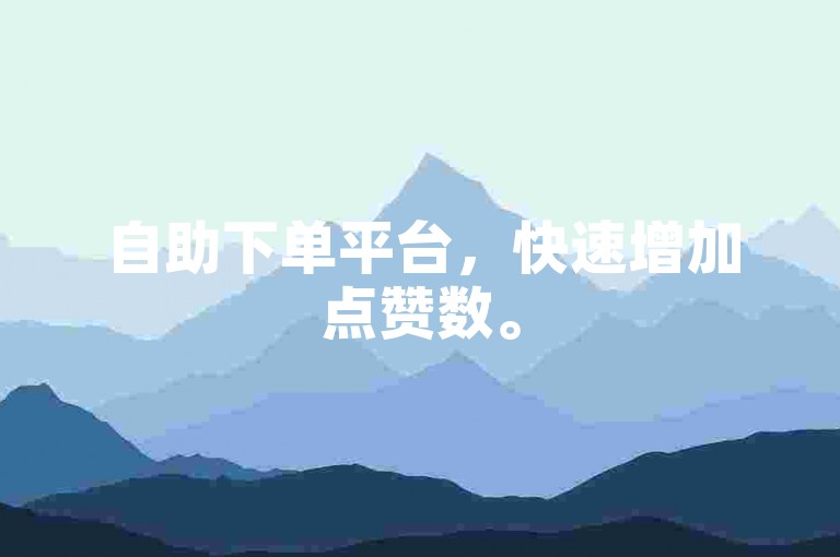 自助下单平台，快速增加点赞数。