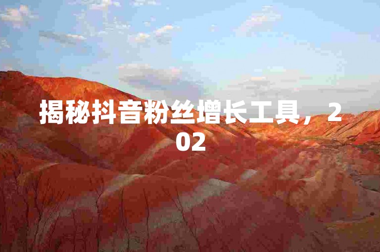 揭秘抖音粉丝增长工具，2025必备增粉神器！