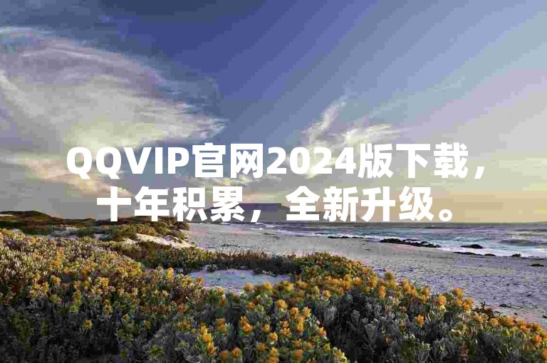 QQVIP官网2024版下载，十年积累，全新升级。