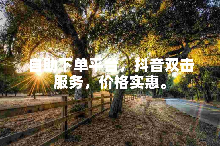 自助下单平台，抖音双击服务，价格实惠。