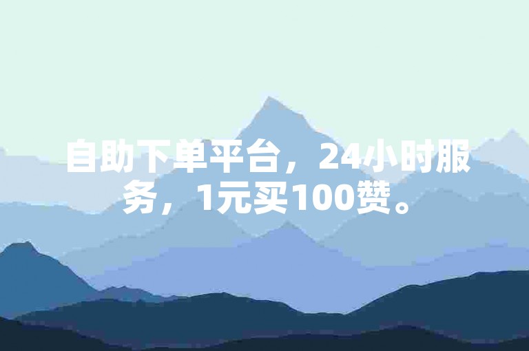 自助下单平台，24小时服务，1元买100赞。