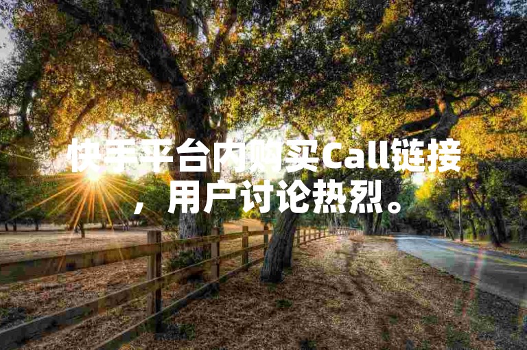 快手平台内购买Call链接，用户讨论热烈。