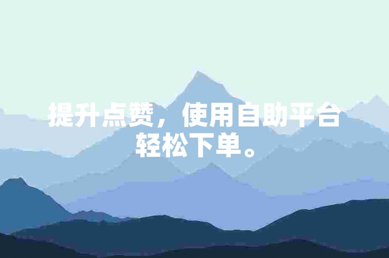 提升点赞，使用自助平台轻松下单。